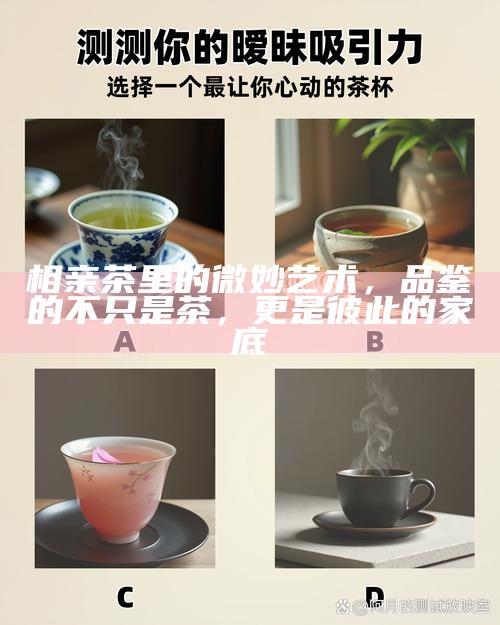 相亲茶里的微妙艺术，品鉴的不只是茶，更是彼此的家底