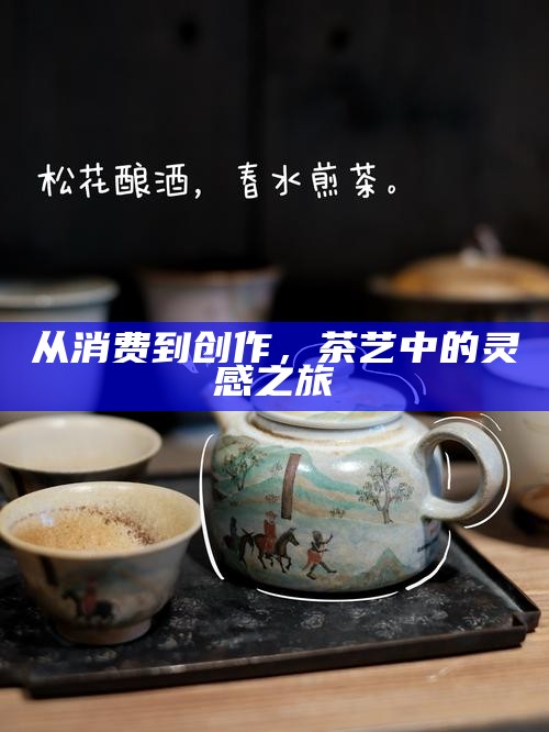 从消费到创作，茶艺中的灵感之旅