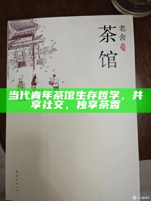 当代青年茶馆生存哲学，共享社交，独享茶香