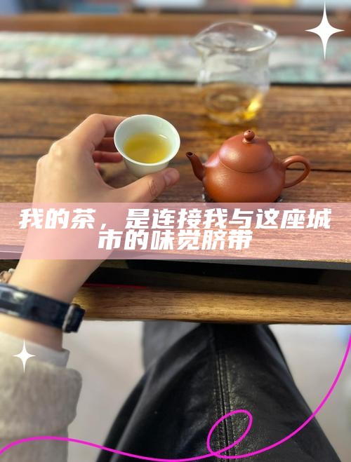 我的茶，是连接我与这座城市的味觉脐带