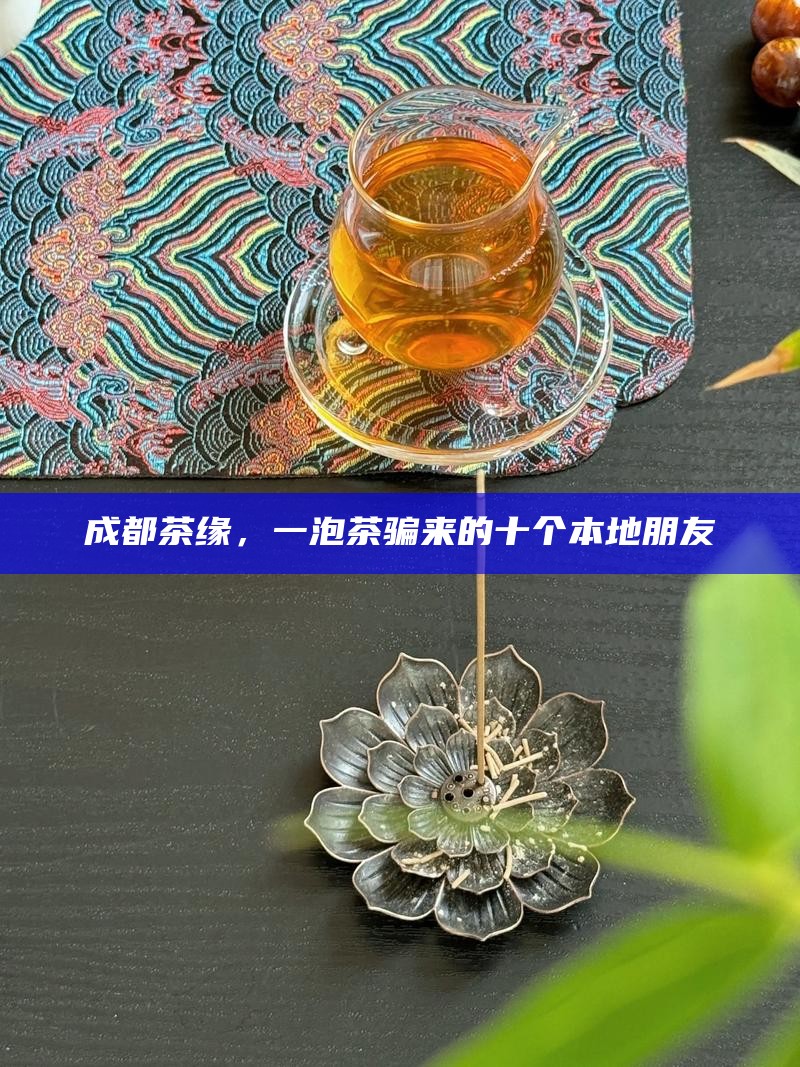成都茶缘，一泡茶骗来的十个本地朋友