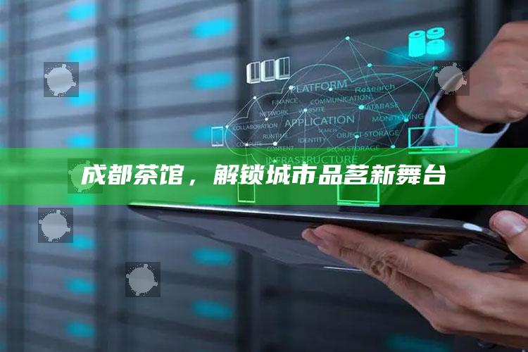 成都茶馆，解锁城市品茗新舞台