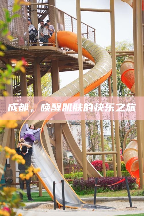 成都，唤醒肌肤的快乐之旅