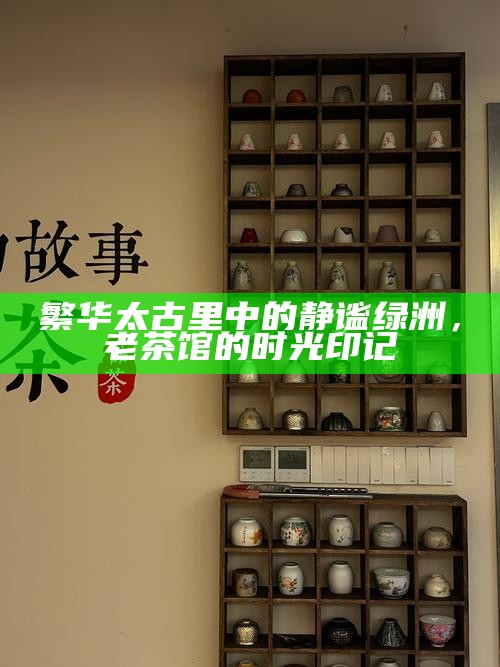 繁华太古里中的静谧绿洲，老茶馆的时光印记