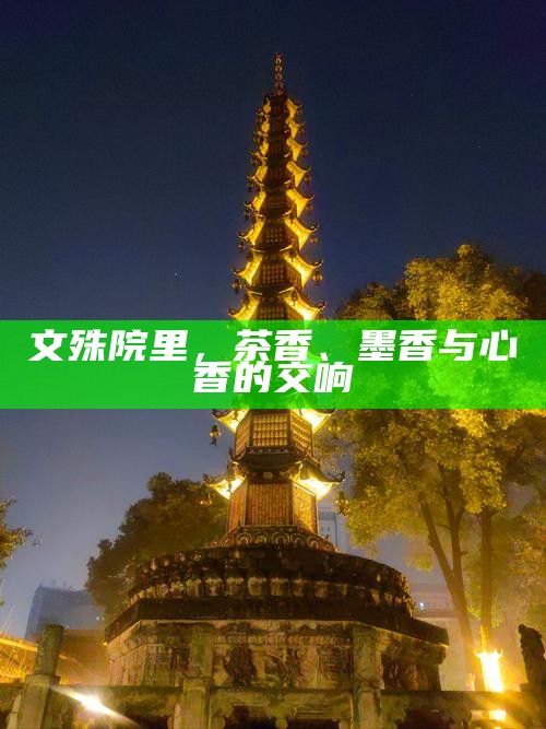 文殊院里，茶香、墨香与心香的交响