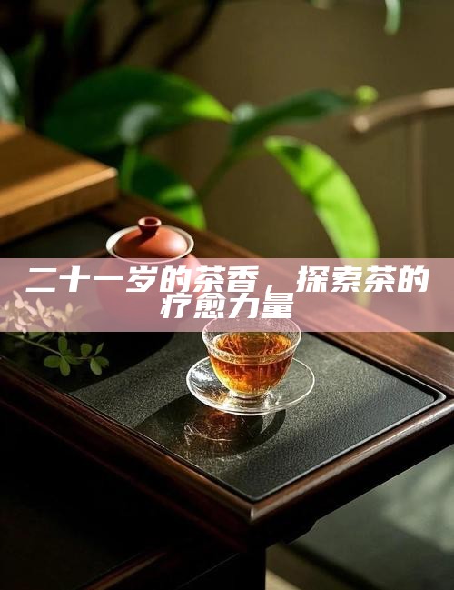 二十一岁的茶香，探索茶的疗愈力量