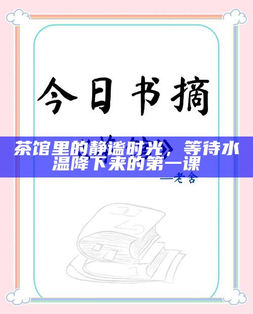 茶馆里的静谧时光，等待水温降下来的第一课