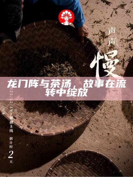 龙门阵与茶汤,故事在流转中绽放