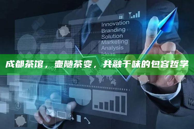 成都茶馆，壶随茶变，共融于味的包容哲学