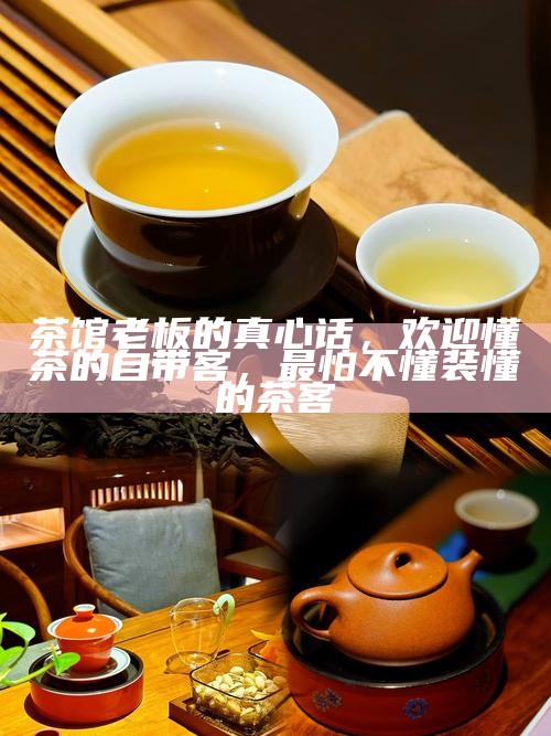 茶馆老板的真心话，欢迎懂茶的自带客，最怕不懂装懂的茶客