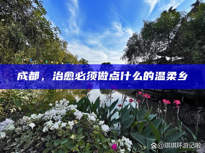 成都，治愈必须做点什么的温柔乡