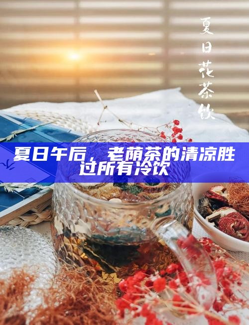 夏日午后，老荫茶的清凉胜过所有冷饮