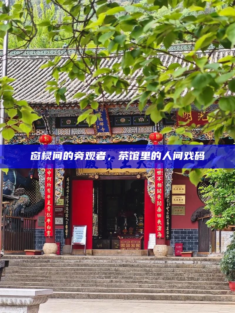 窗棂间的旁观者,茶馆里的人间戏码