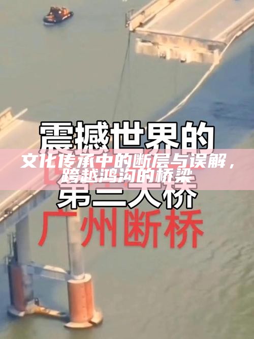 文化传承中的断层与误解，跨越鸿沟的桥梁