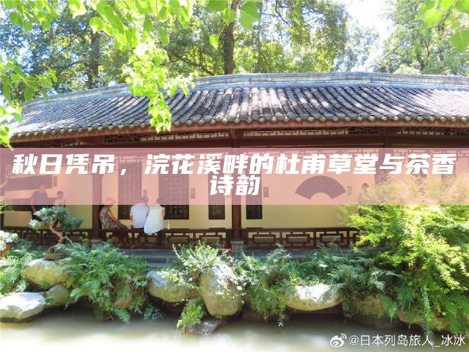 秋日凭吊，浣花溪畔的杜甫草堂与茶香诗韵