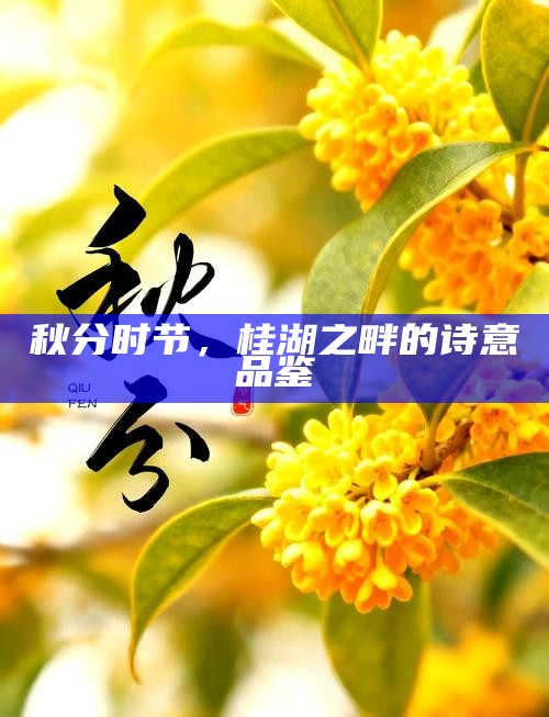 秋分时节，桂湖之畔的诗意品鉴