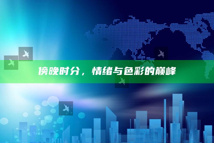 傍晚时分，情绪与色彩的巅峰