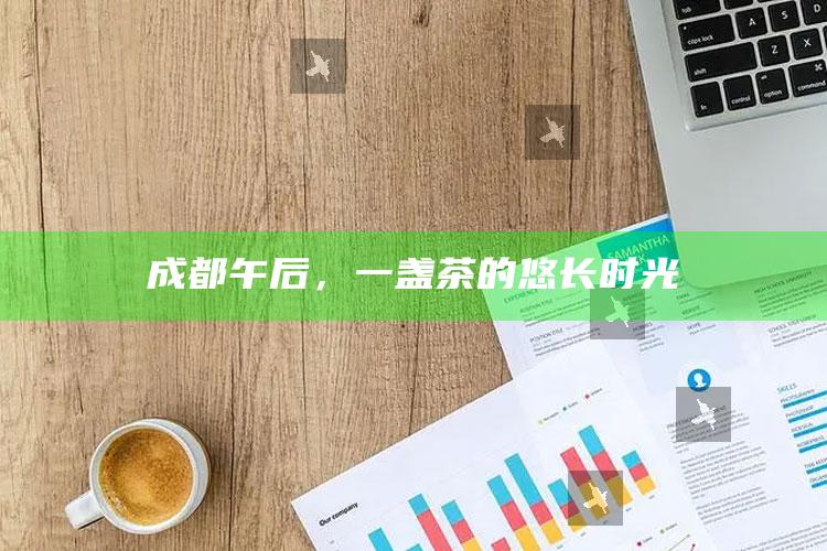 成都午后，一盏茶的悠长时光