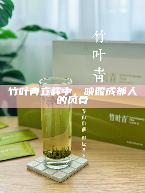 竹叶青立杯中，映照成都人的风骨