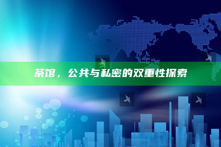茶馆，公共与私密的双重性探索