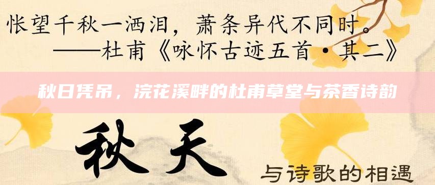 秋日凭吊，浣花溪畔的杜甫草堂与茶香诗韵