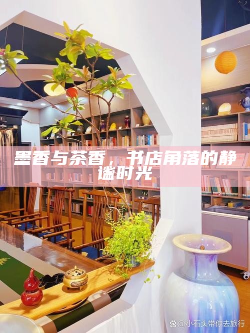 墨香与茶香，书店角落的静谧时光
