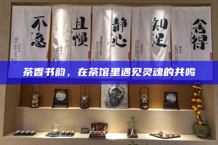茶香书韵，在茶馆里遇见灵魂的共鸣