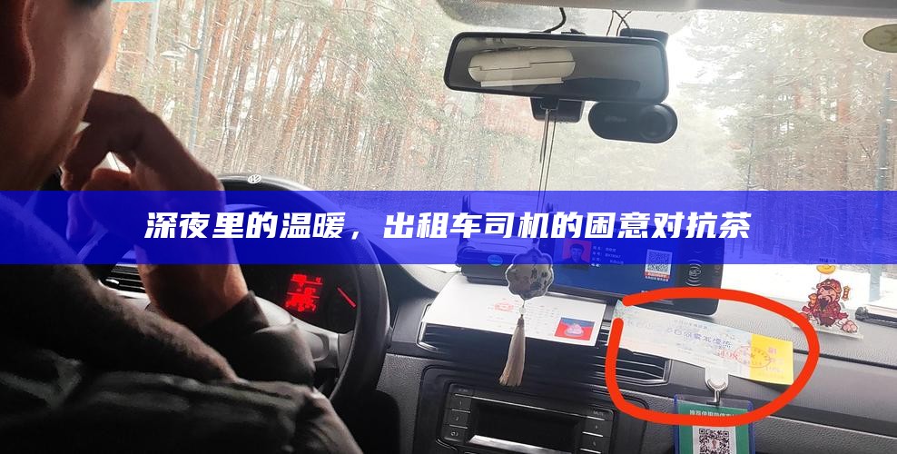 深夜里的温暖，出租车司机的困意对抗茶