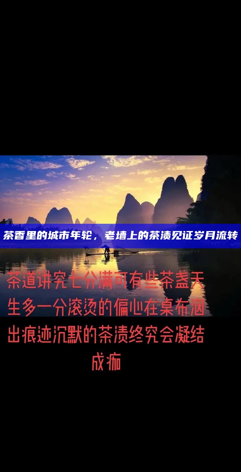 茶香里的城市年轮，老墙上的茶渍见证岁月流转