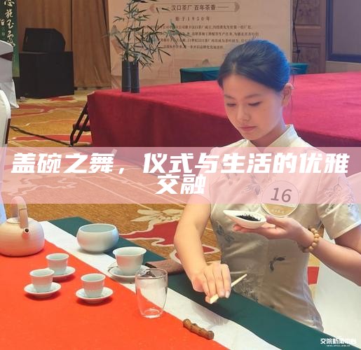 盖碗之舞，仪式与生活的优雅交融