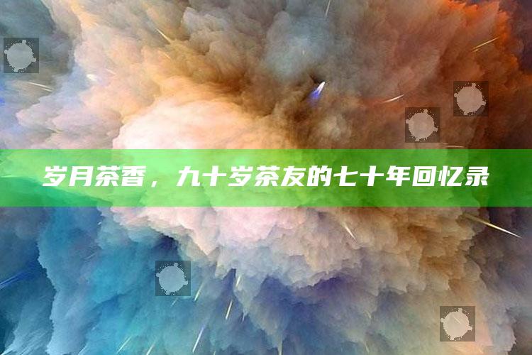 岁月茶香，九十岁茶友的七十年回忆录