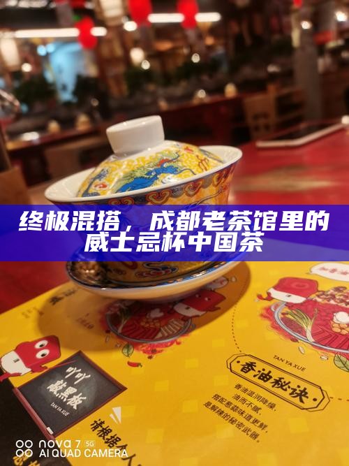 终极混搭，成都老茶馆里的威士忌杯中国茶