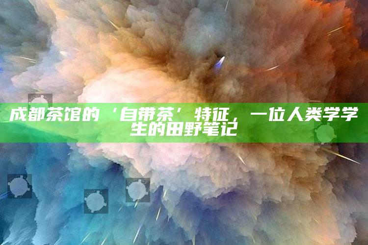 成都茶馆的‘自带茶’特征，一位人类学学生的田野笔记
