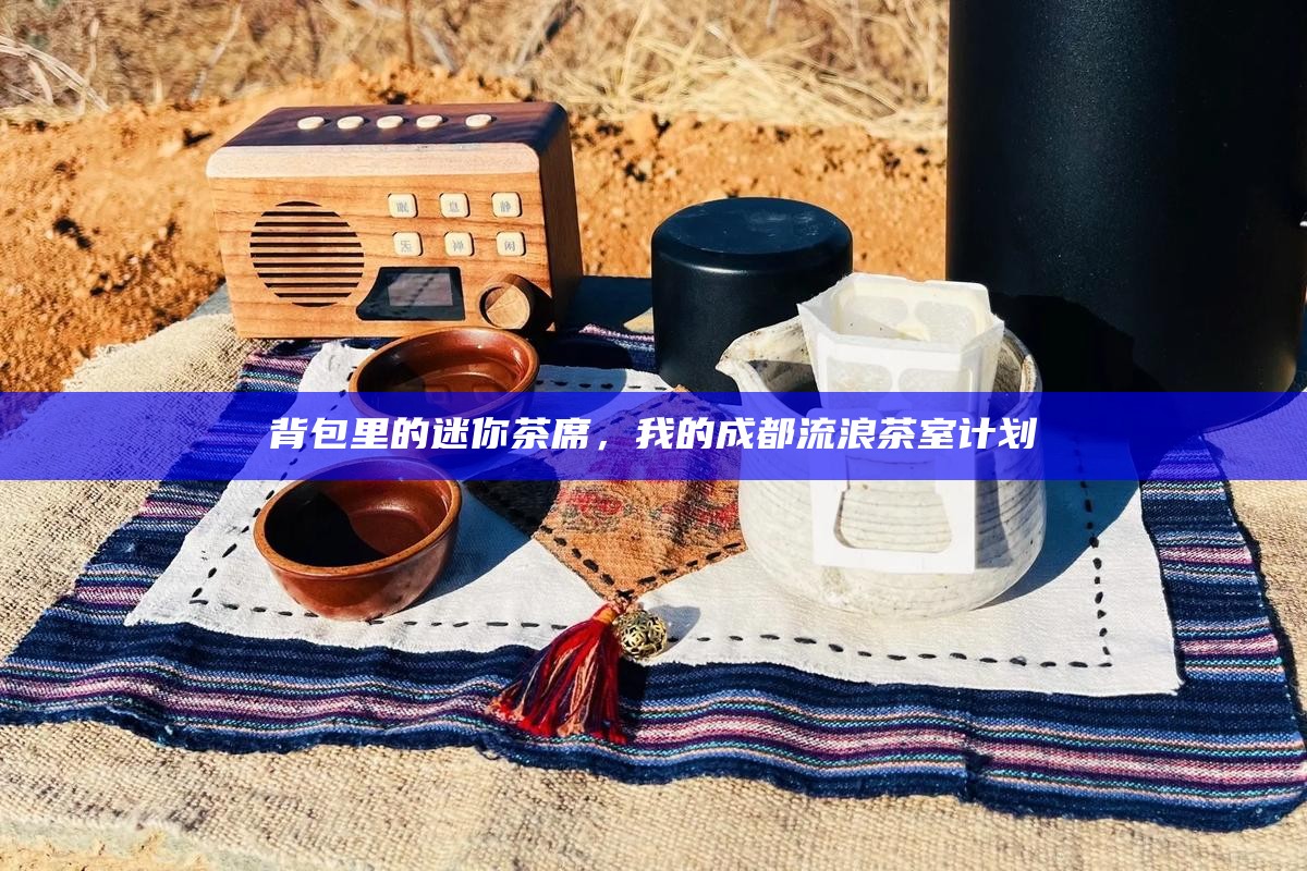 背包里的迷你茶席，我的成都流浪茶室计划