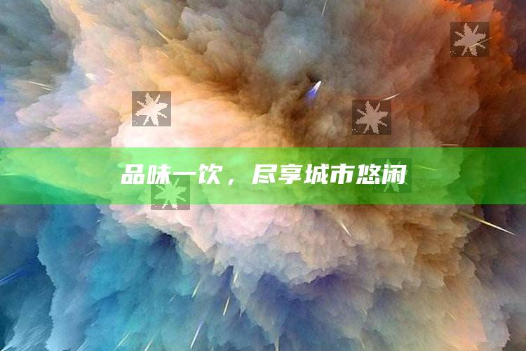 品味一饮，尽享城市悠闲
