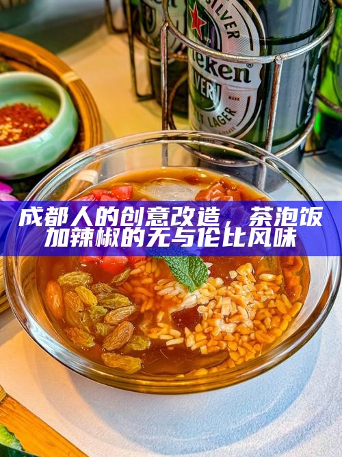成都人的创意改造，茶泡饭加辣椒的无与伦比风味