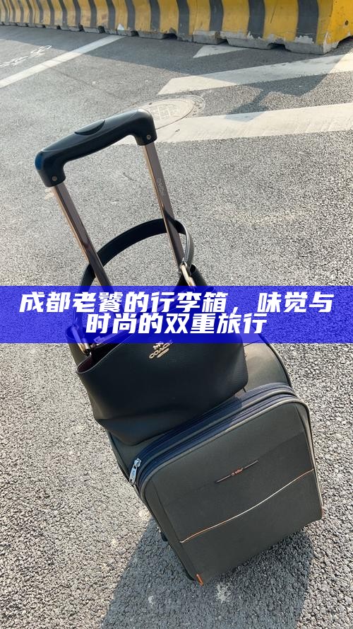 成都老饕的行李箱，味觉与时尚的双重旅行