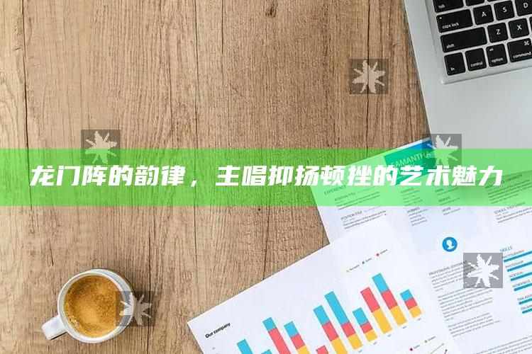 龙门阵的韵律，主唱抑扬顿挫的艺术魅力