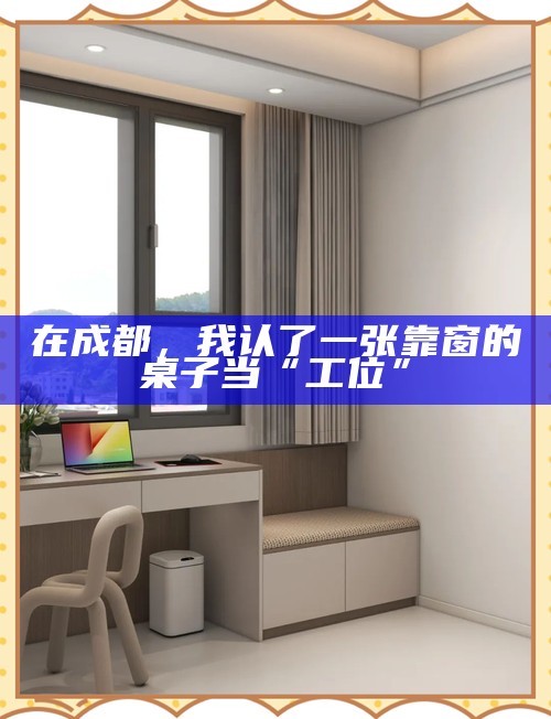 在成都,我认了一张靠窗的桌子当“工位”