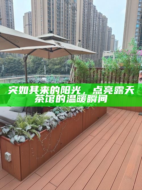 突如其来的阳光，点亮露天茶馆的温暖瞬间