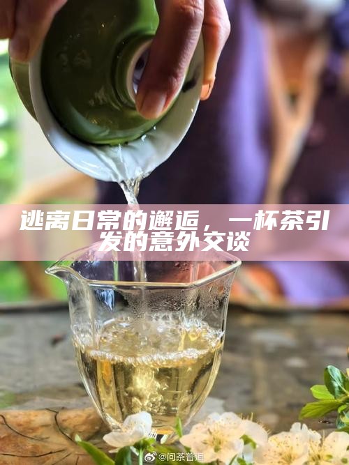 逃离日常的邂逅，一杯茶引发的意外交谈