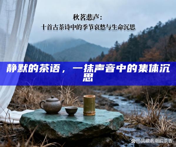静默的茶语，一抹声音中的集体沉思