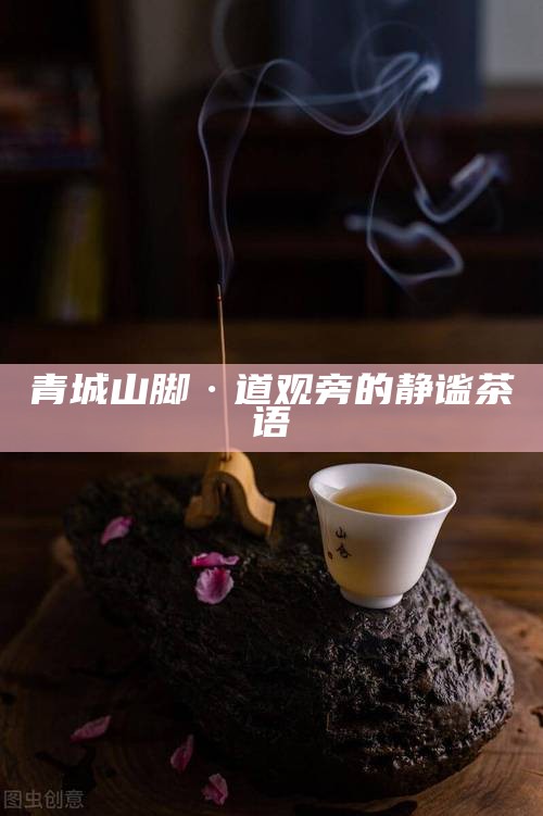 青城山脚·道观旁的静谧茶语