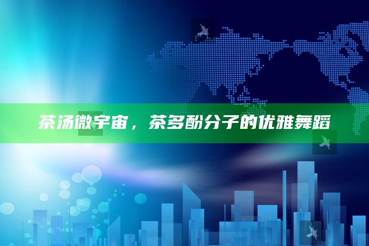 茶汤微宇宙，茶多酚分子的优雅舞蹈