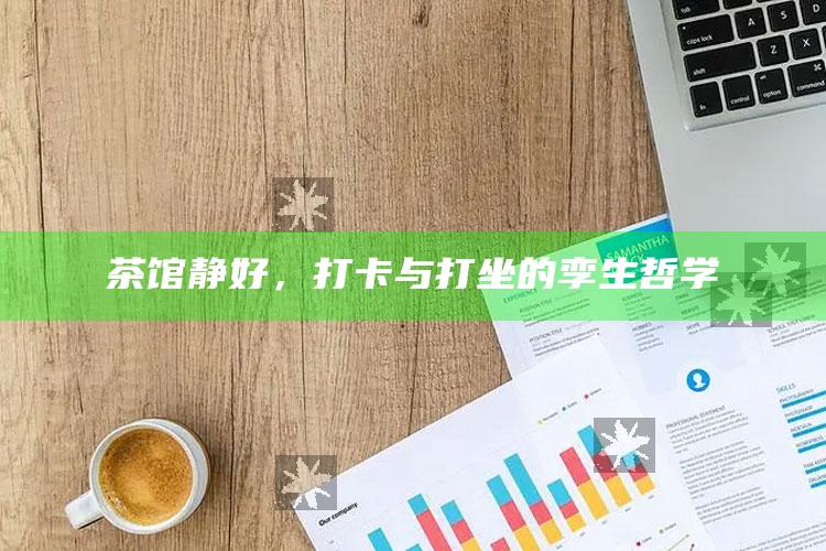 茶馆静好，打卡与打坐的孪生哲学