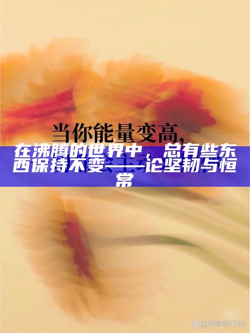 在沸腾的世界中，总有些东西保持不变——论坚韧与恒常