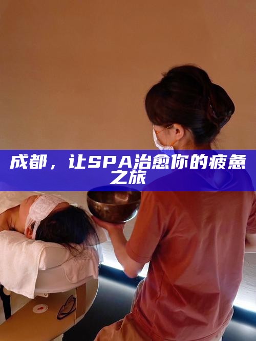 成都,让SPA治愈你的疲惫之旅