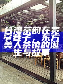 台湾茶韵在宽窄巷子，东方美人茶馆的诞生与故事